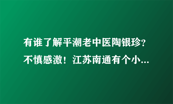 有谁了解平潮老中医陶银珍？不慎感激！江苏南通有个小镇叫做平潮镇 当地非常有权威的媒体就是江海日报和