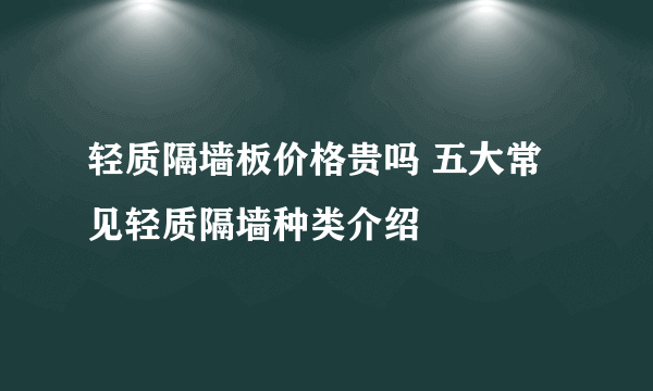 轻质隔墙板价格贵吗 五大常见轻质隔墙种类介绍