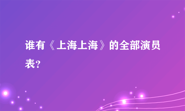 谁有《上海上海》的全部演员表？