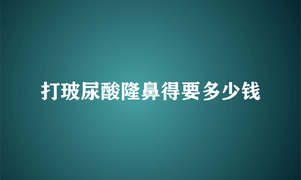 打玻尿酸隆鼻得要多少钱