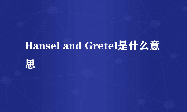 Hansel and Gretel是什么意思