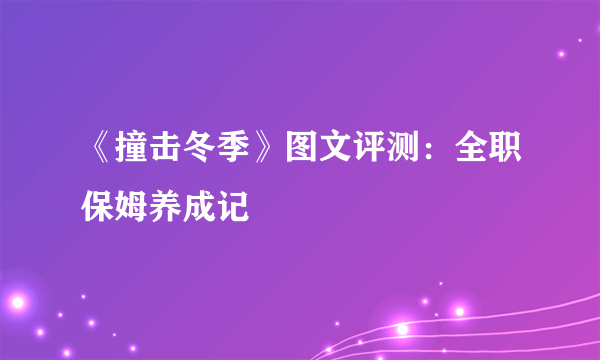 《撞击冬季》图文评测：全职保姆养成记