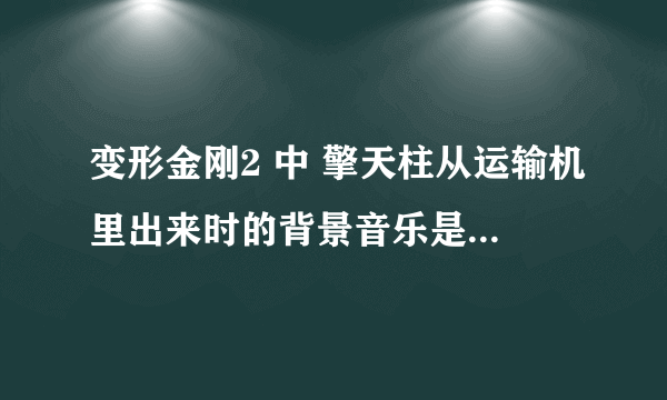 变形金刚2 中 擎天柱从运输机里出来时的背景音乐是什么？ 听起来很宏伟的那个。