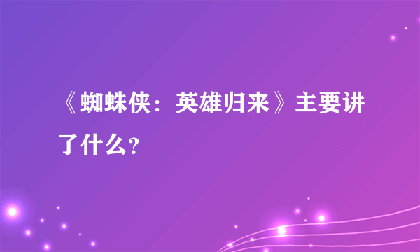 《蜘蛛侠：英雄归来》主要讲了什么？