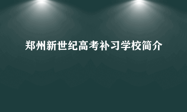 郑州新世纪高考补习学校简介