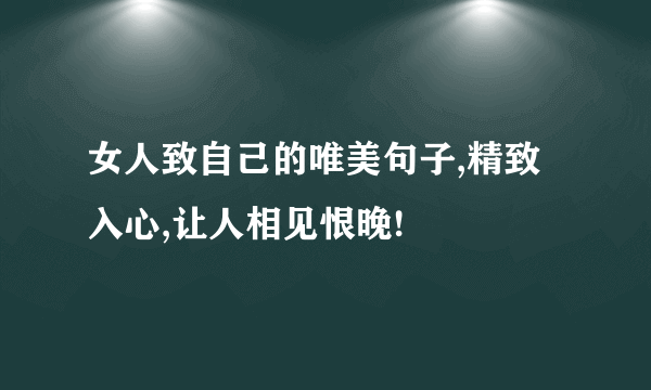 女人致自己的唯美句子,精致入心,让人相见恨晚!