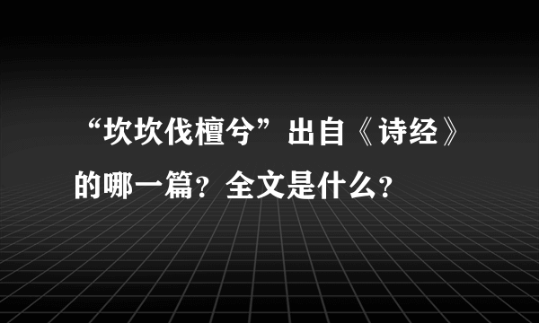 “坎坎伐檀兮”出自《诗经》的哪一篇？全文是什么？