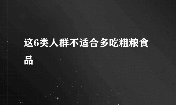 这6类人群不适合多吃粗粮食品