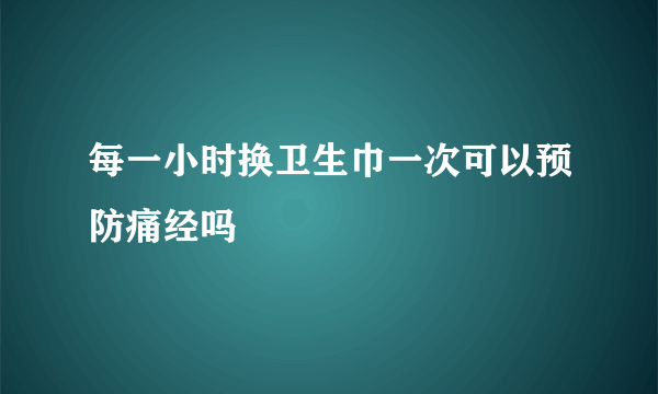 每一小时换卫生巾一次可以预防痛经吗