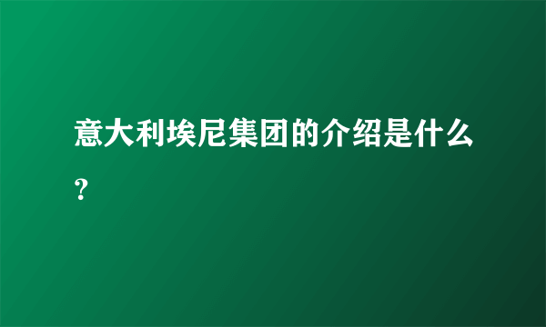 意大利埃尼集团的介绍是什么？