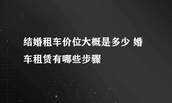 结婚租车价位大概是多少 婚车租赁有哪些步骤