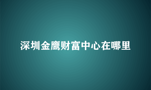 深圳金鹰财富中心在哪里