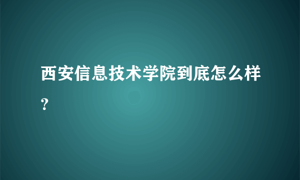 西安信息技术学院到底怎么样？