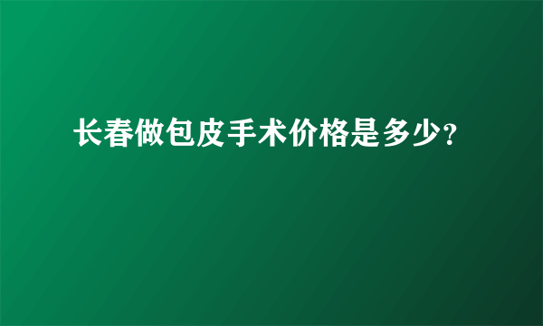 长春做包皮手术价格是多少？