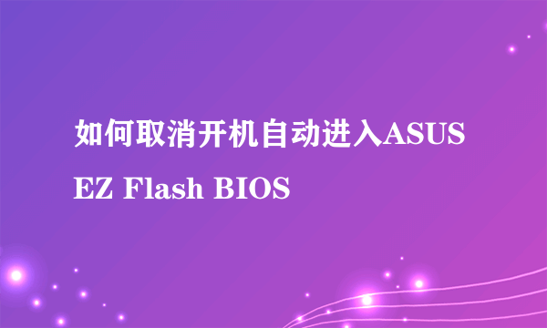 如何取消开机自动进入ASUS EZ Flash BIOS