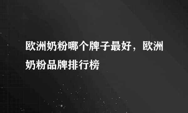 欧洲奶粉哪个牌子最好，欧洲奶粉品牌排行榜