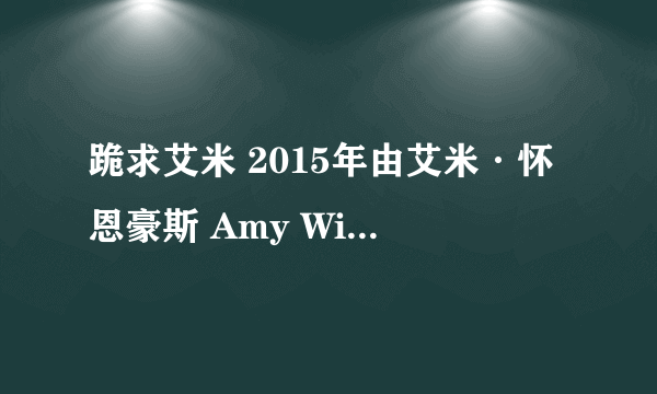 跪求艾米 2015年由艾米·怀恩豪斯 Amy Winehouse主演的百度云资源