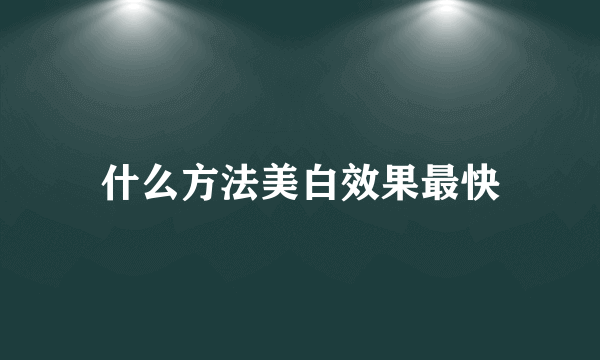 什么方法美白效果最快