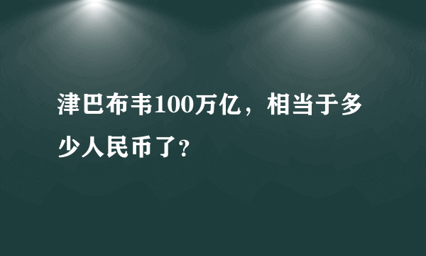 津巴布韦100万亿，相当于多少人民币了？