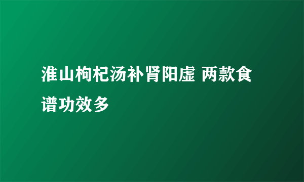 淮山枸杞汤补肾阳虚 两款食谱功效多