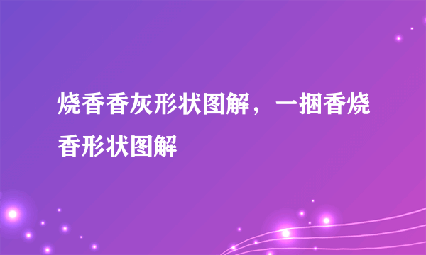 烧香香灰形状图解，一捆香烧香形状图解