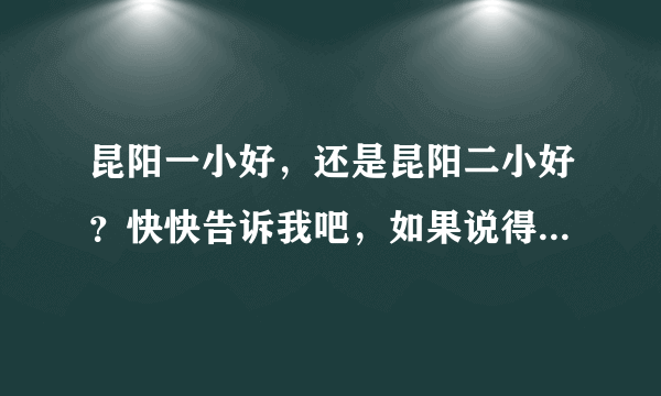 昆阳一小好，还是昆阳二小好？快快告诉我吧，如果说得好还可以加悬赏分50分！