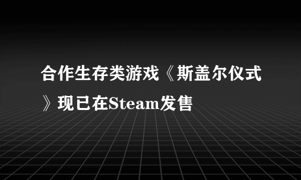 合作生存类游戏《斯盖尔仪式》现已在Steam发售