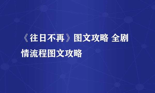 《往日不再》图文攻略 全剧情流程图文攻略