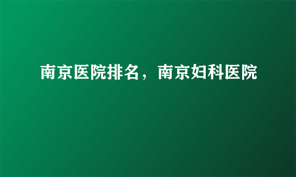 南京医院排名，南京妇科医院