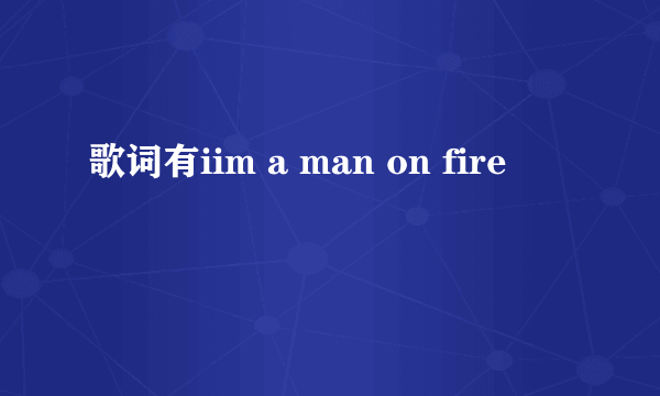 歌词有iim a man on fire