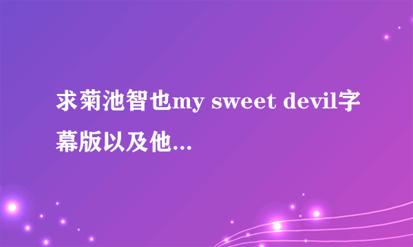 求菊池智也my sweet devil字幕版以及他所有的片子？