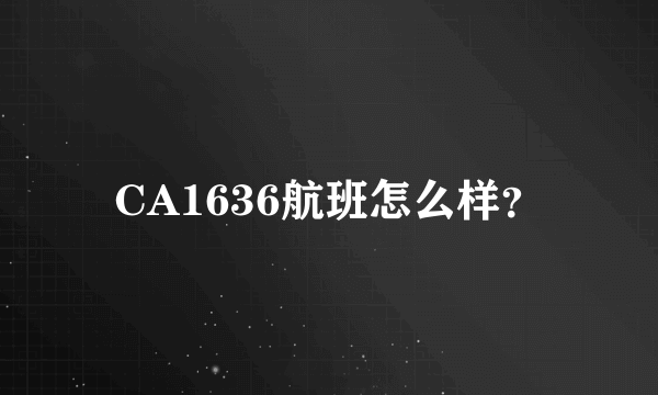 CA1636航班怎么样？