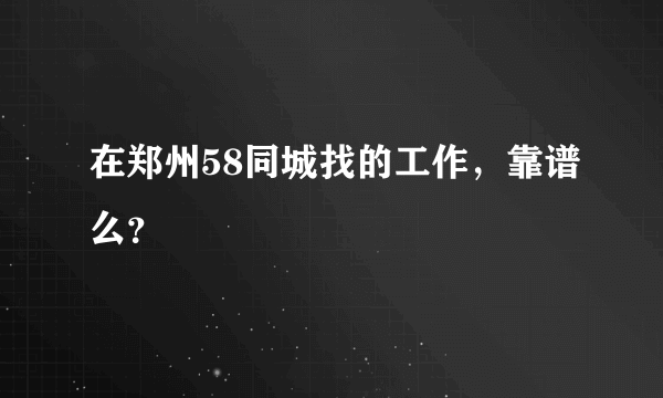 在郑州58同城找的工作，靠谱么？