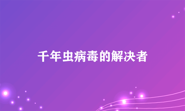 千年虫病毒的解决者