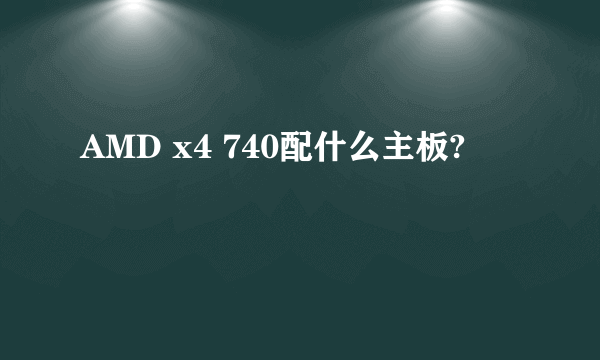 AMD x4 740配什么主板?