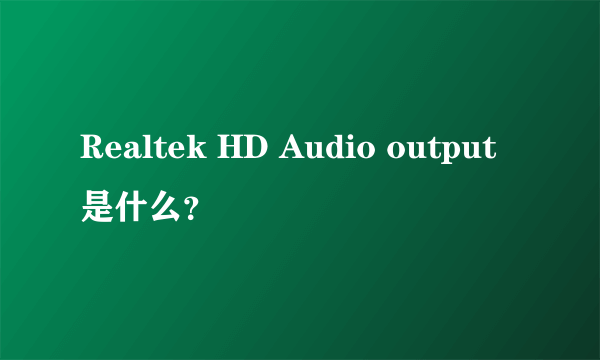 Realtek HD Audio output是什么？