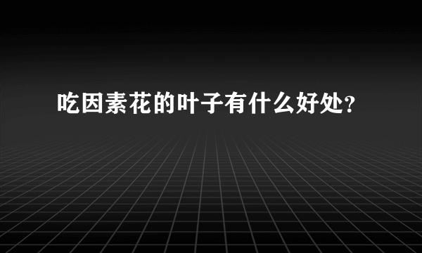 吃因素花的叶子有什么好处？