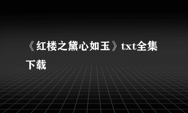 《红楼之黛心如玉》txt全集下载