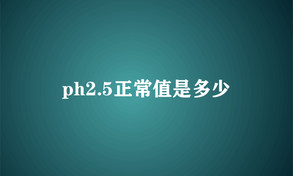 ph2.5正常值是多少