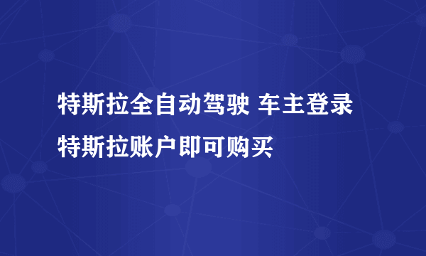 特斯拉全自动驾驶 车主登录特斯拉账户即可购买