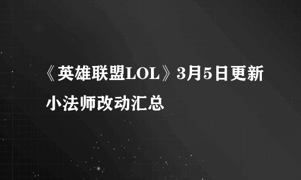 《英雄联盟LOL》3月5日更新 小法师改动汇总