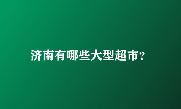 济南有哪些大型超市？