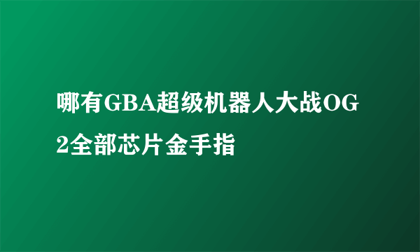 哪有GBA超级机器人大战OG2全部芯片金手指