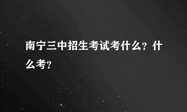 南宁三中招生考试考什么？什么考？