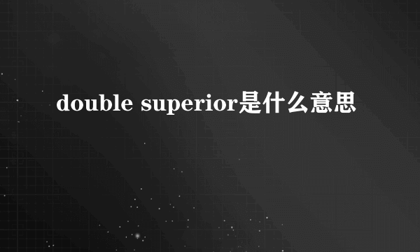 double superior是什么意思