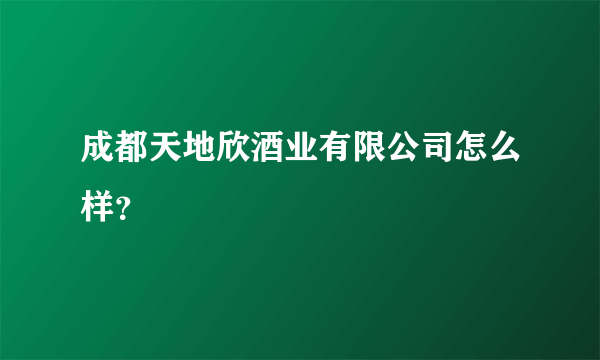 成都天地欣酒业有限公司怎么样？