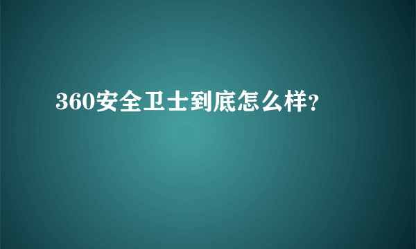 360安全卫士到底怎么样？