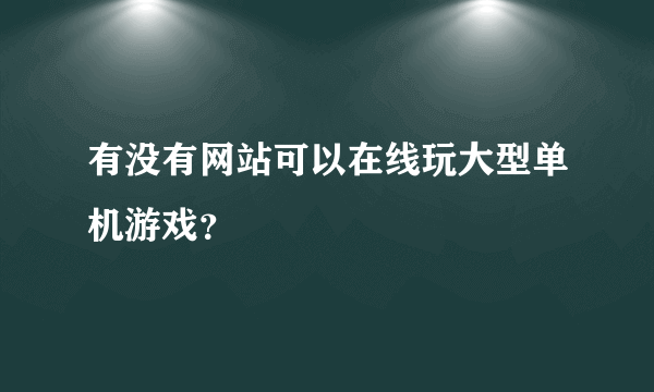 有没有网站可以在线玩大型单机游戏？