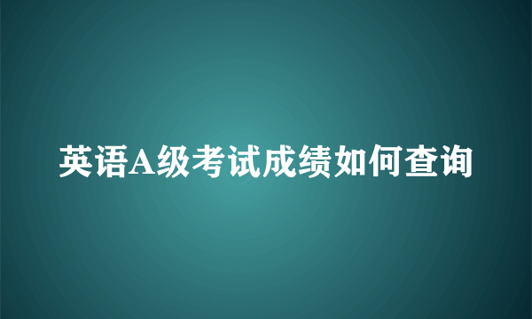 英语A级考试成绩如何查询