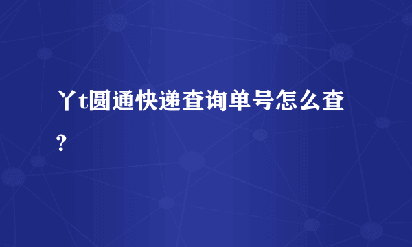 丫t圆通快递查询单号怎么查？